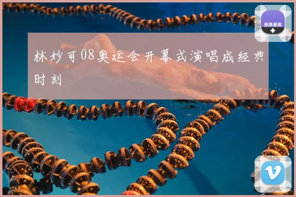 林妙可08奥运会开幕式演唱成经典时刻