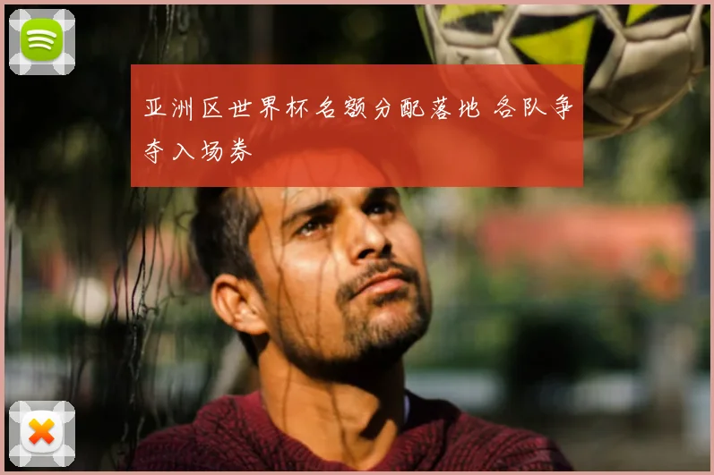 亚洲区世界杯名额分配落地 各队争夺入场券