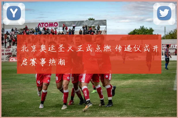 北京奥运圣火正式点燃 传递仪式开启赛事热潮