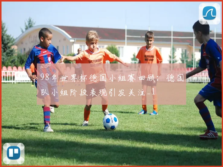 98年世界杯德国小组赛回顾:德国队小组阶段表现引发关注_1