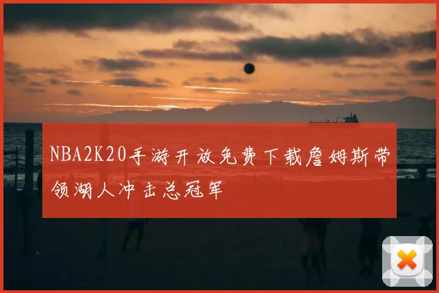 NBA2K20手游开放免费下载詹姆斯带领湖人冲击总冠军