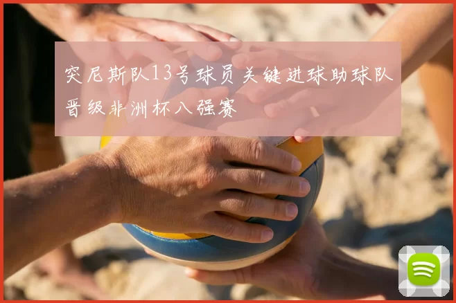 突尼斯队13号球员关键进球助球队晋级非洲杯八强赛